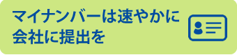 	マイナンバーは速やかに会社に提出を